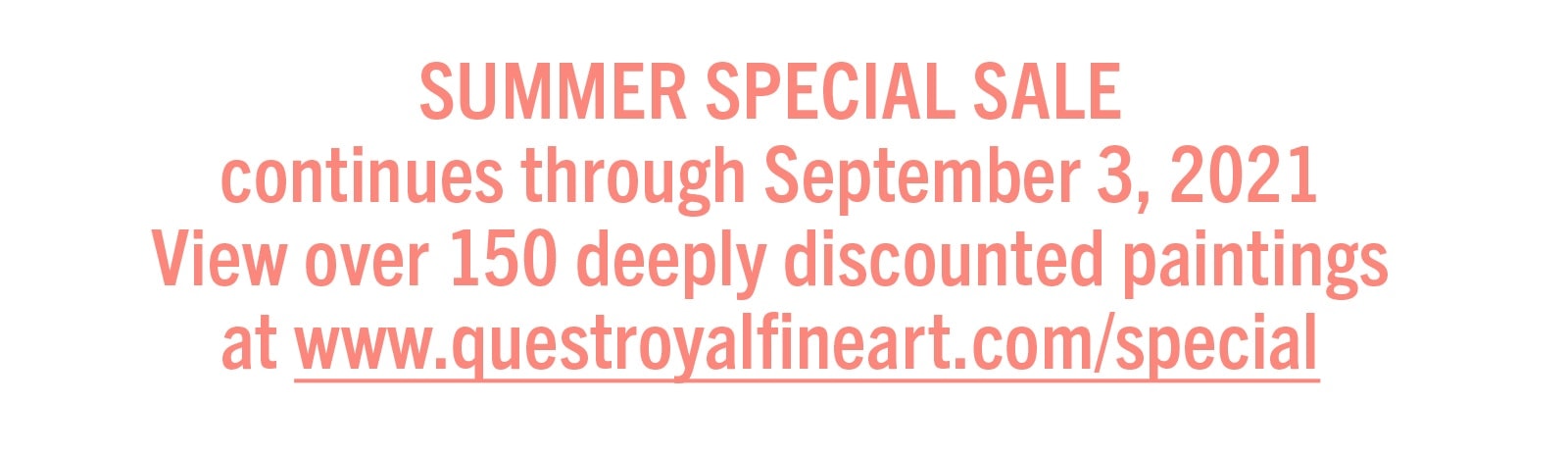 SUMMER SPECIAL SALE continues through September 3, 2021 View over 150 deeply discounted paintings at www.www.questroyalfineart.com/special