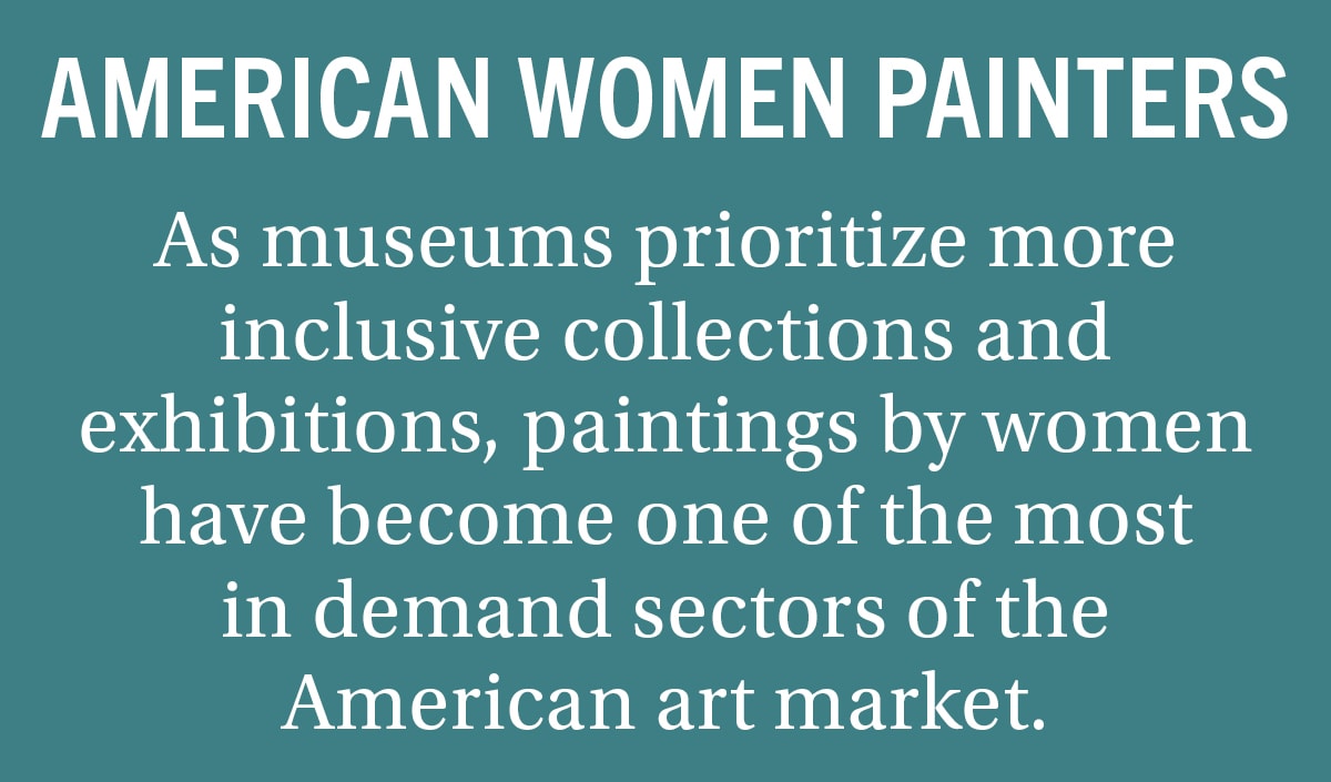 AMERICAN WOMEN PAINTERS As museums prioritize more inclusive collections and exhibitions paintings by women have become one of the most rapidly growing sectors of the American art market